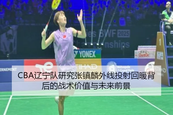 CBA辽宁队研究张镇麟外线投射回暖背后的战术价值与未来前景