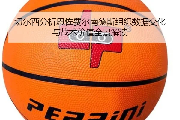 切尔西分析恩佐费尔南德斯组织数据变化与战术价值全景解读