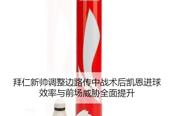 拜仁新帅调整边路传中战术后凯恩进球效率与前场威胁全面提升 | kaiyun