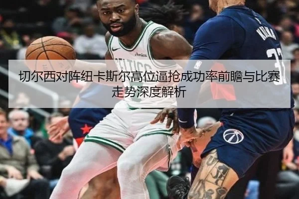 切尔西对阵纽卡斯尔高位逼抢成功率前瞻与比赛走势深度解析（kaiyun）