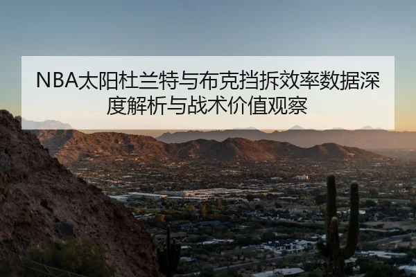 NBA太阳杜兰特与布克挡拆效率数据深度解析与战术价值观察（kaiyun）