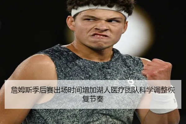 詹姆斯季后赛出场时间增加湖人医疗团队科学调整恢复节奏（kaiyun）