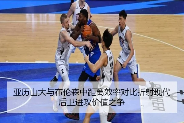 亚历山大与布伦森中距离效率对比折射现代后卫进攻价值之争